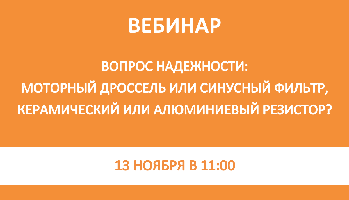 Вебинар: «Вопрос надежности: моторный дроссель или синусный фильтр, керамический или алюминиевый резистор?»