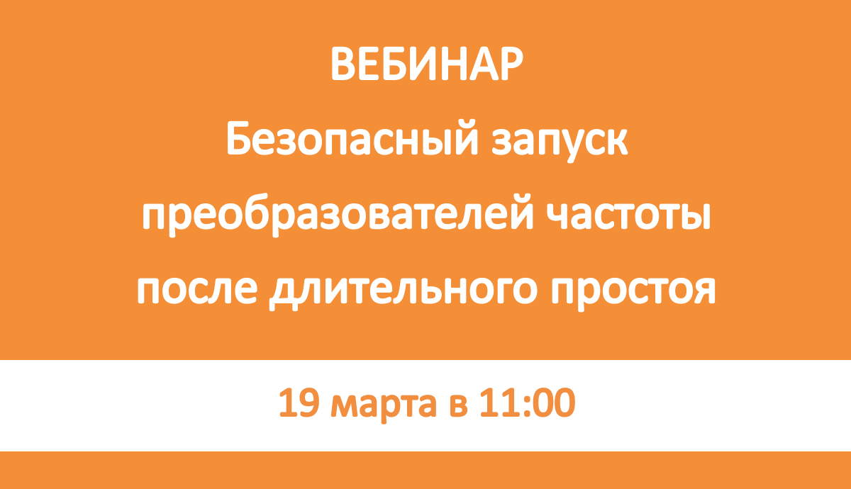 АНОНС: Вебинар "Безопасный запуск ПЧ после длительного простоя"
